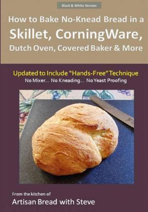 How to Bake No-Knead Bread in a Skillet, CorningWare, Dutch Oven, Covered Baker & More (Updated to Include 
