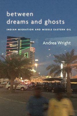 Between Dreams and Ghosts: Indian Migration and Middle Eastern Oil - Andrea Wright