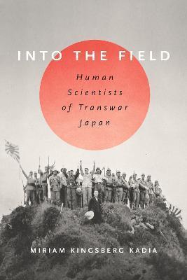 Into the Field: Human Scientists of Transwar Japan - Miriam L. Kingsberg Kadia
