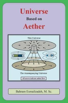 Universe Based on Aether - M. Sc Bahram Esmailzadeh