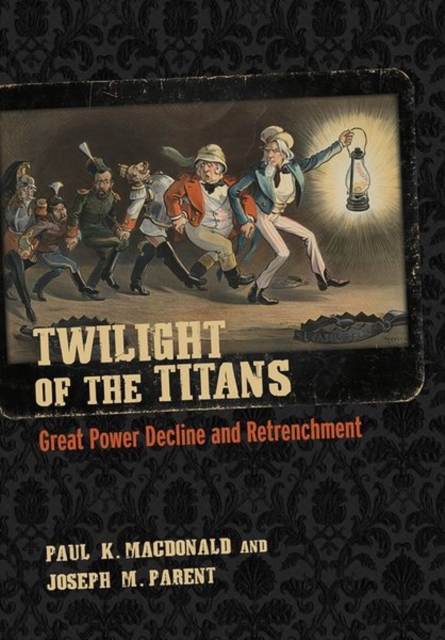 Coperta cărții 'Twilight of the Titans: Great Power Decline and Retrenchment - Paul K. Macdonald'