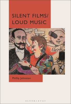 Silent Films/Loud Music: New Ways of Listening to and Thinking about Silent Film Music - Phillip Johnston