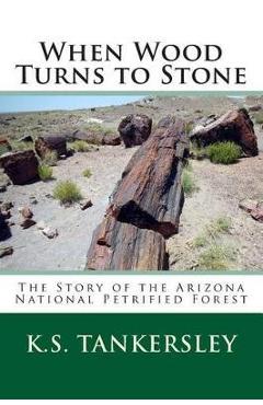 Coperta cărții 'When Wood Turns to Stone: The Story of the Arizona National Petrified Forest - K. S. Tankersley'