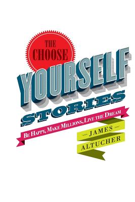 The Choose Yourself Stories - James Altucher