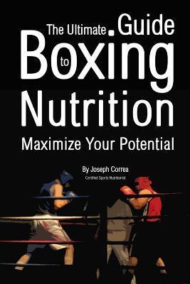 The Ultimate Guide to Boxing Nutrition: Maximize Your Potential - Correa (certified Sports Nutritionist)