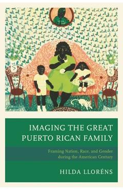 Coperta cărții 'Imaging The Great Puerto Rican Family: Framing Nation, Race, and Gender during the American Century - Hilda Lloréns'