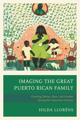 Coperta cărții 'Imaging The Great Puerto Rican Family: Framing Nation, Race, and Gender during the American Century - Hilda Lloréns'