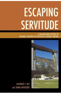 Coperta cărții 'Escaping Servitude: A Documentary History of Runaway Servants in Eighteenth-Century Virginia - Antonio T. Bly'
