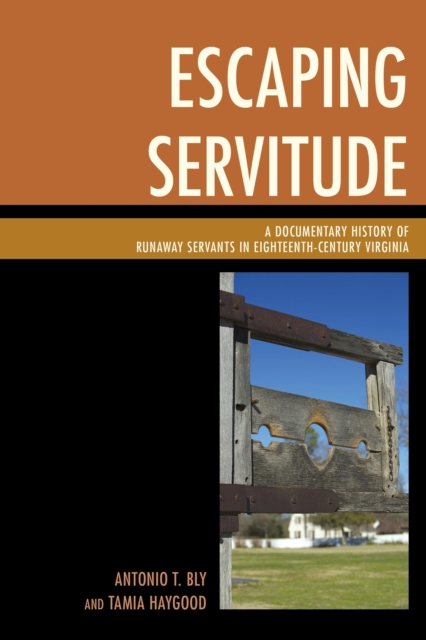 Escaping Servitude: A Documentary History of Runaway Servants in Eighteenth-Century Virginia - Antonio T. Bly