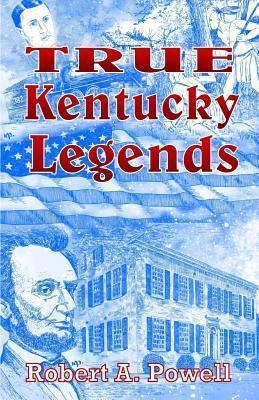 True Kentucky Legends - Robert A. Powell