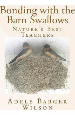 Poza produsului Bonding with the Barn Swallows: Nature's Best Teachers - Adele Barger Wilson