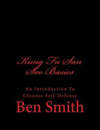 Kung Fu San Soo Basics: An Introduction To Chinese Self-Defense - Ben Smith