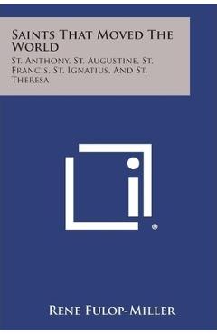 Coperta cărții 'Saints That Moved the World: St. Anthony, St. Augustine, St. Francis, St. Ignatius, and St. Theresa - Rene Fulop-miller'