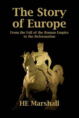 The Story of Europe: From the Fall of the Roman Empire to the Reformation - H. E. Marshall