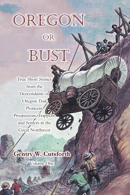 Oregon or Bust (Volume 1): True Stories from the Descendants of Oregon Trail Pioneers about the Prospectors, Miners, Trappers, Indians, Outlaws, - Gentry Ward Cutsforth