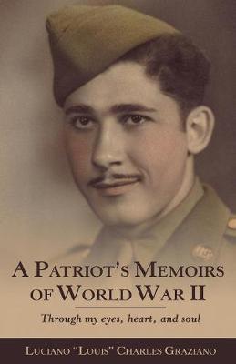 A Patriot's Memoirs of World War Ii: Through My Eyes, Heart, and Soul - Luciano Louis Charles Graziano