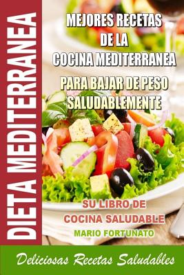 Dieta Mediterranea - Mejores Recetas de la Cocina Mediterranea Para Bajar de Peso Saludablemente: Su Libro de Cocina Saludable - Deliciosas Recetas Sa - Mario Fortunato