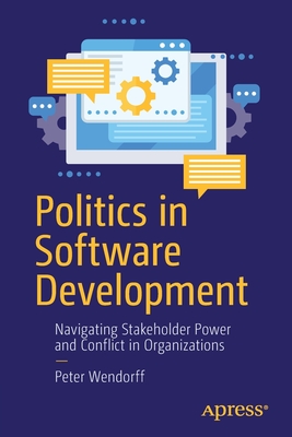 Politics in Software Development: Navigating Stakeholder Power and Conflict in Organizations - Peter Wendorff