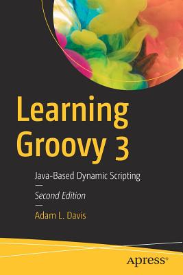 Learning Groovy 3: Java-Based Dynamic Scripting - Adam L. Davis