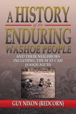 A History of the Enduring Washoe People: And Their Neighbors Including the Si Te Cah (Sasquatch) - Guy (redcorn) Nixon