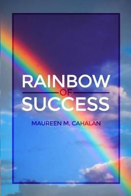 Rainbow of Success - Maureen M. Cahalan