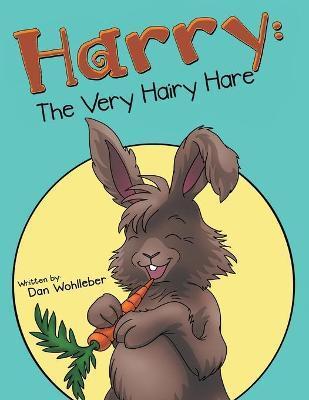Harry: the Very Hairy Hare - Dan Wohlleber