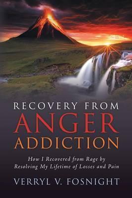 Recovery from Anger Addiction: How I Recovered from Rage by Resolving My Lifetime of Losses and Pain - Verryl V. Fosnight