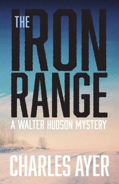 The Iron Range: A Walter Hudson Mystery - Charles Ayer
