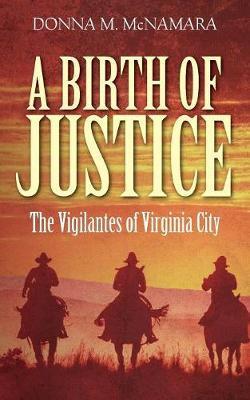 A Birth of Justice: The Vigilantes of Virginia City - Donna M. Mcnamara