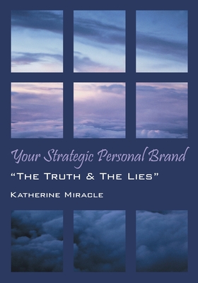 Your Strategic Personal Brand: The Truth & The Lies - Katherine Miracle