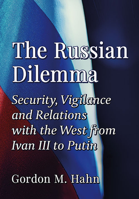 The Russian Dilemma: Security, Vigilance and Relations with the West from Ivan III to Putin - Gordon M. Hahn