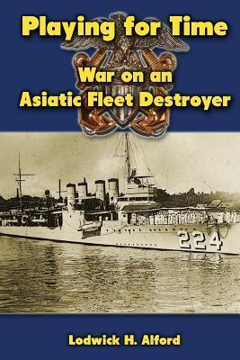 Playing for Time: War on an Asiatic Fleet Destroyer - Lodwick H. Alford