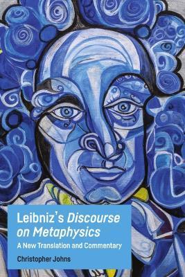 Leibniz's Discourse on Metaphysics: A New Translation and Commentary - Christopher Johns