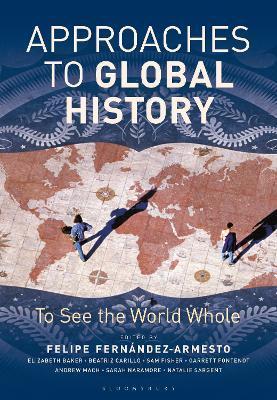 Approaches to Global History: To See the World Whole - Felipe Fernandez-armesto