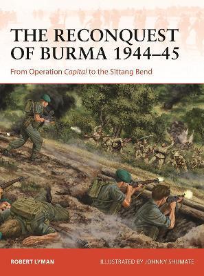 The Reconquest of Burma 1944-45: From Operation Capital to the Sittang Bend - Robert Lyman
