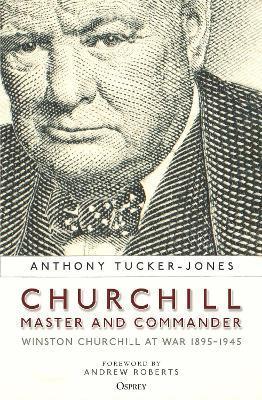 Churchill, Master and Commander: Winston Churchill at War 1895-1945 - Anthony Tucker-jones