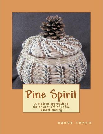 Pine Spirit: A modern approach to the ancient art of coiled basket making - Sande Rowan