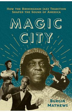 Poza produsului Magic City: How the Birmingham Jazz Tradition Shaped the Sound of America - Burgin Mathews