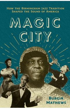 Magic City: How the Birmingham Jazz Tradition Shaped the Sound of America - Burgin Mathews