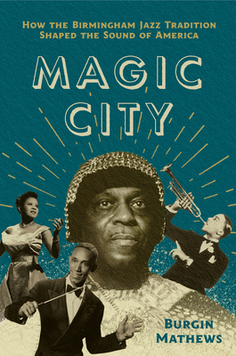 Magic City: How the Birmingham Jazz Tradition Shaped the Sound of America - Burgin Mathews
