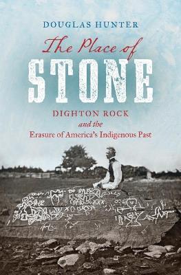 The Place of Stone: Dighton Rock and the Erasure of America's Indigenous Past - Douglas Hunter
