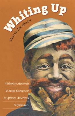 Whiting Up: Whiteface Minstrels and Stage Europeans in African American Performance - Marvin Mcallister