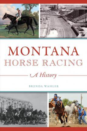 Montana Horse Racing: A History - Brenda Wahler