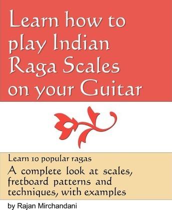 Learn How to Play Indian Raga Scales on your Guitar: A complete look at Raga scales, fret board patterns and techniques, with examples. - Rajan Mirchandani