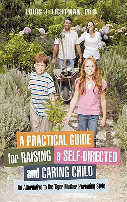 A Practical Guide for Raising a Self-Directed and Caring Child: An Alternative to the Tiger Mother Parenting Style - Louis J. Lichtman