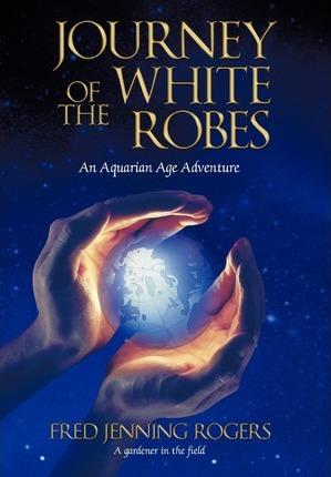 Journey of the White Robes: An Aquarian Age Adventure - Fred Jenning Rogers