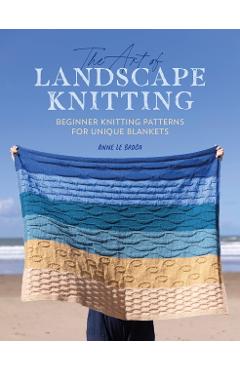 The Art of Landscape Knitting: Beginner Knitting Patterns for Bespoke Blankets - Anne Le Brocq