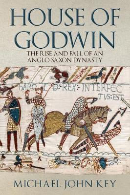 The House of Godwin: The Rise and Fall of an Anglo-Saxon Dynasty - Michael John Key