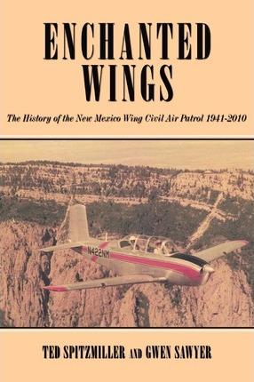 Enchanted Wing: The History of the New Mexico Wing Civil Air Patrol - Ted Spitzmiller