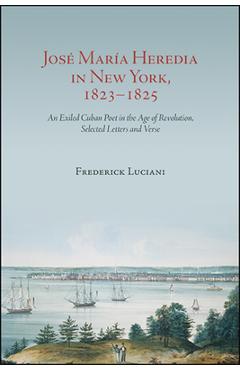 Coperta cărții 'José María Heredia in New York, 1823-1825: An Exiled Cuban Poet in the Age of Revolution, Selected Letters and Verse -'